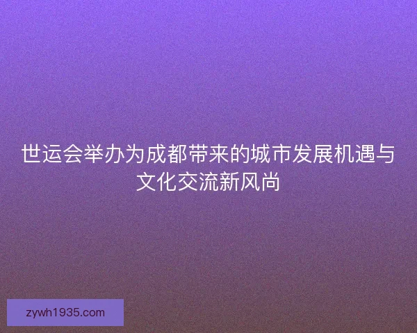 世运会举办为成都带来的城市发展机遇与文化交流新风尚