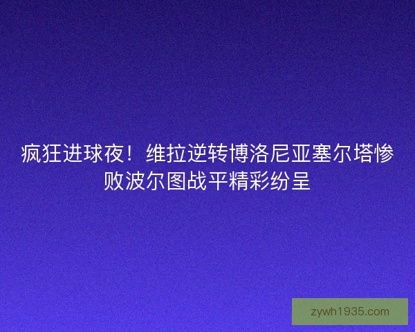 疯狂进球夜！维拉逆转博洛尼亚塞尔塔惨败波尔图战平精彩纷呈