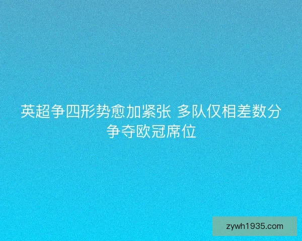 英超争四形势愈加紧张 多队仅相差数分争夺欧冠席位