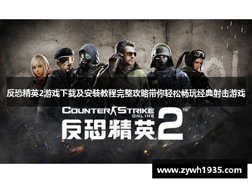 反恐精英2游戏下载及安装教程完整攻略带你轻松畅玩经典射击游戏