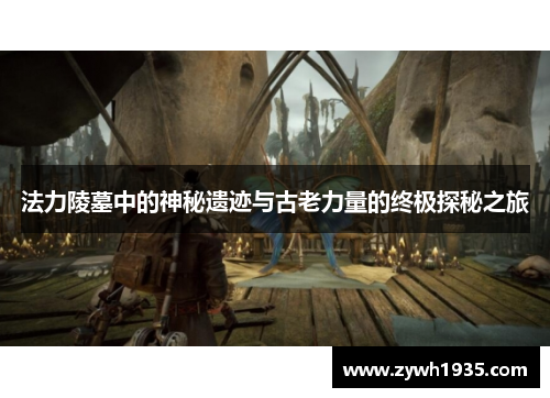法力陵墓中的神秘遗迹与古老力量的终极探秘之旅